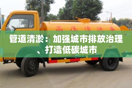 济南管道清淤：加强城市排放治理、打造低碳城市