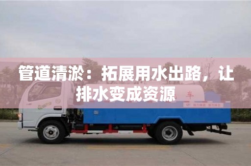 福州管道清淤：拓展用水出路，让排水变成资源