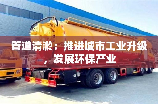 济南管道清淤：推进城市工业升级，发展环保产业