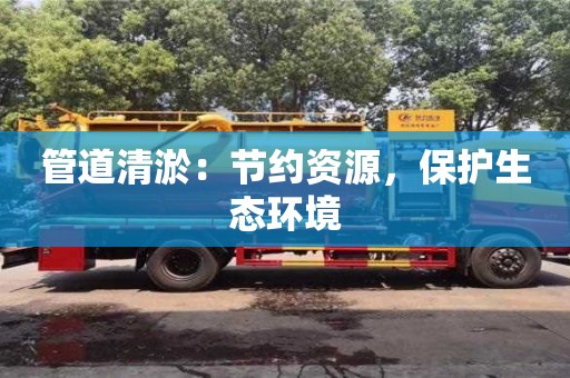 管道清淤：节约资源，保护生态环境