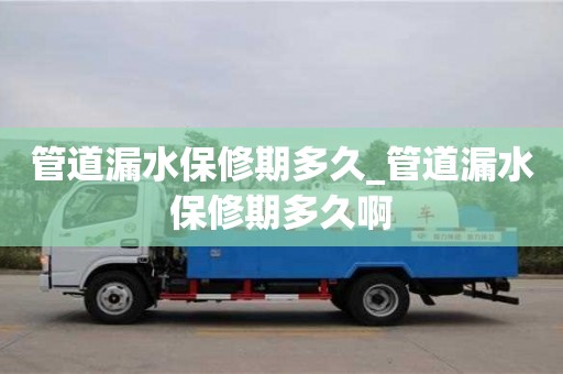 宁波管道漏水保修期多久_管道漏水保修期多久啊