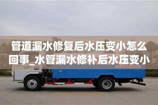 管道漏水修复后水压变小怎么回事_水管漏水修补后水压变小