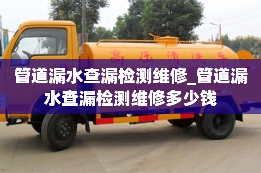 北京管道漏水查漏检测维修_管道漏水查漏检测维修多少钱