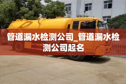 绍兴管道漏水检测公司_管道漏水检测公司起名
