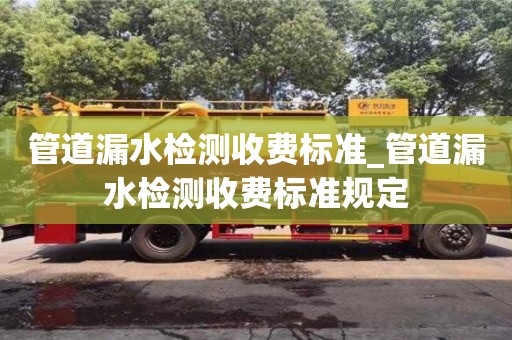 管道漏水检测收费标准_管道漏水检测收费标准规定