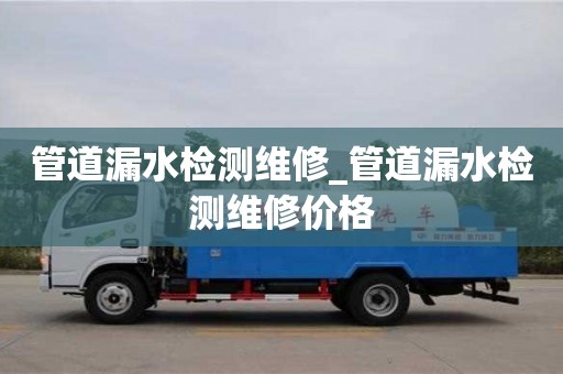 北京管道漏水检测维修_管道漏水检测维修价格