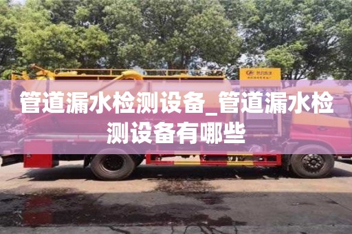 管道漏水检测设备_管道漏水检测设备有哪些