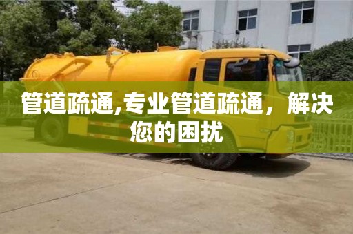 管道疏通,专业管道疏通，解决您的困扰