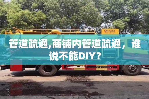 深圳管道疏通,商铺内管道疏通，谁说不能DIY？
