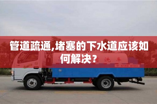 管道疏通,堵塞的下水道应该如何解决？