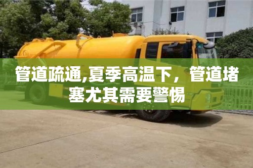 天津管道疏通,夏季高温下，管道堵塞尤其需要警惕