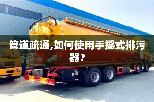 天津管道疏通,如何使用手摇式排污器？