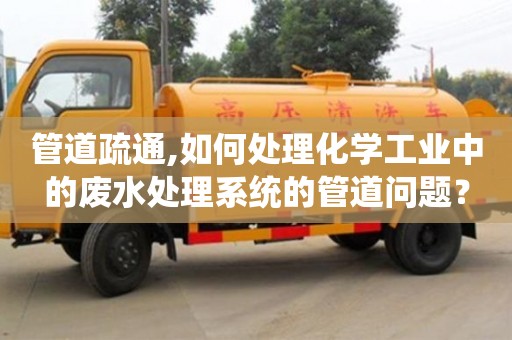 贵阳管道疏通,如何处理化学工业中的废水处理系统的管道问题？