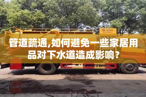 管道疏通,如何避免一些家居用品对下水道造成影响？
