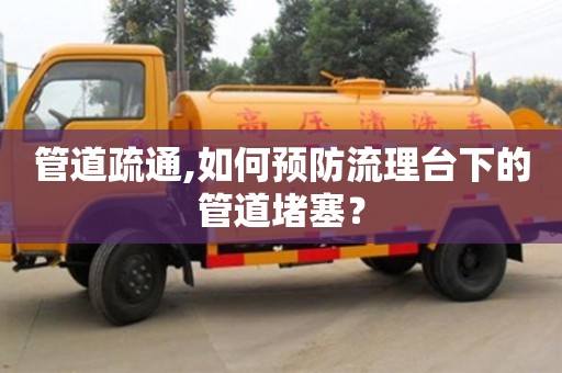 管道疏通,如何预防流理台下的管道堵塞？