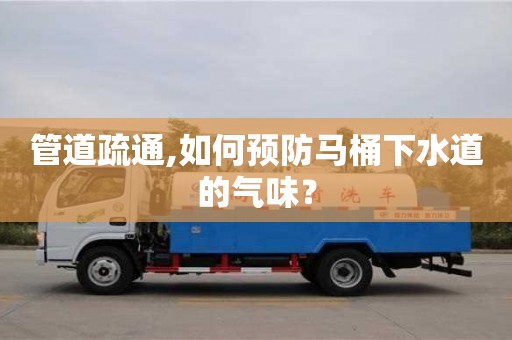 管道疏通,如何预防马桶下水道的气味？