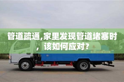 贵阳管道疏通,家里发现管道堵塞时，该如何应对？