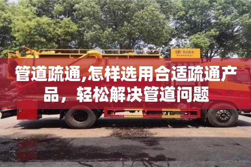 唐山管道疏通,怎样选用合适疏通产品，轻松解决管道问题