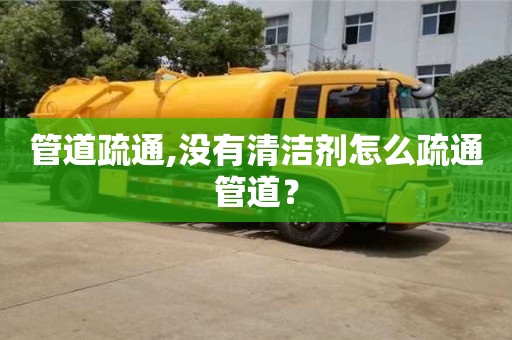 北京管道疏通,没有清洁剂怎么疏通管道？