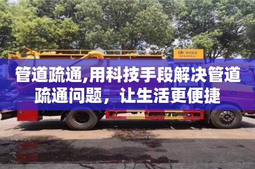 北京管道疏通,用科技手段解决管道疏通问题，让生活更便捷