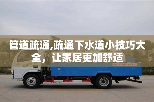 武汉管道疏通,疏通下水道小技巧大全，让家居更加舒适