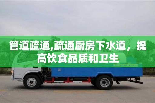 管道疏通,疏通厨房下水道，提高饮食品质和卫生
