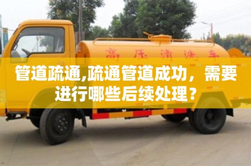 郑州管道疏通,疏通管道成功，需要进行哪些后续处理？