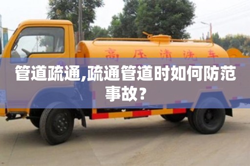 武汉管道疏通,疏通管道时如何防范事故？