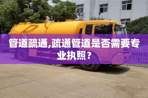 北京管道疏通,疏通管道是否需要专业执照？