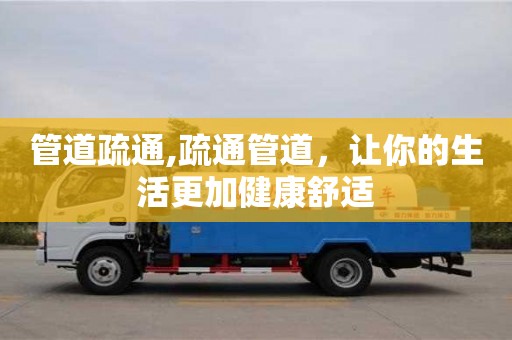 管道疏通,疏通管道，让你的生活更加健康舒适