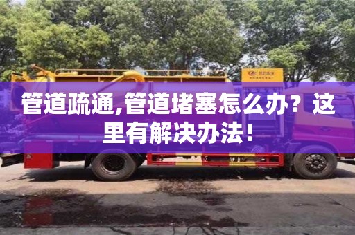管道疏通,管道堵塞怎么办？这里有解决办法！