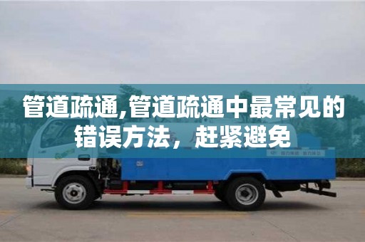 唐山管道疏通,管道疏通中最常见的错误方法，赶紧避免