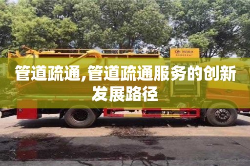 石家庄管道疏通,管道疏通服务的创新发展路径