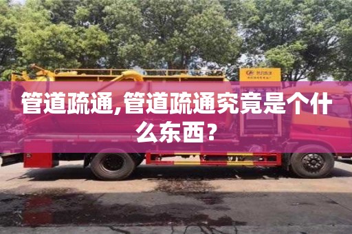 管道疏通,管道疏通究竟是个什么东西？