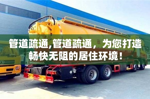 郑州管道疏通,管道疏通，为您打造畅快无阻的居住环境！