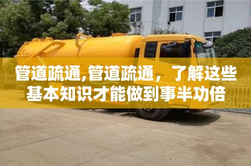 唐山管道疏通,管道疏通，了解这些基本知识才能做到事半功倍