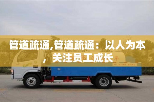 长沙管道疏通,管道疏通：以人为本，关注员工成长