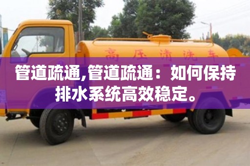 北京管道疏通,管道疏通：如何保持排水系统高效稳定。