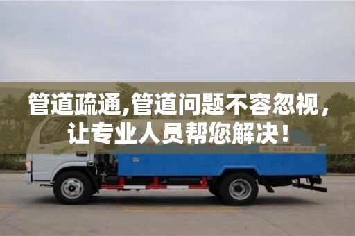 管道疏通,管道问题不容忽视，让专业人员帮您解决！