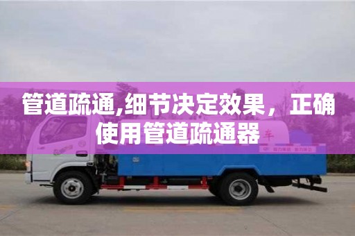 西安管道疏通,细节决定效果，正确使用管道疏通器