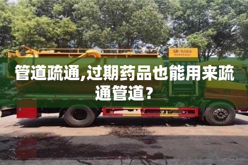 唐山管道疏通,过期药品也能用来疏通管道？