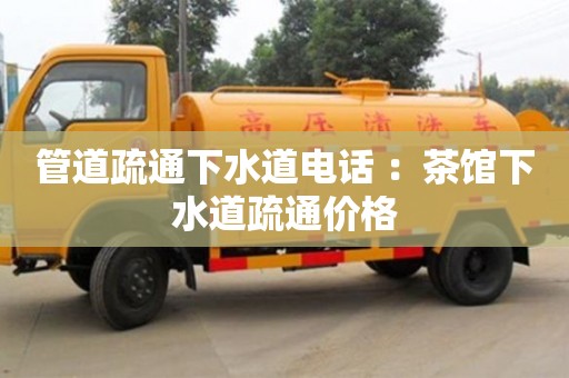 北京管道疏通下水道电话 ：茶馆下水道疏通价格