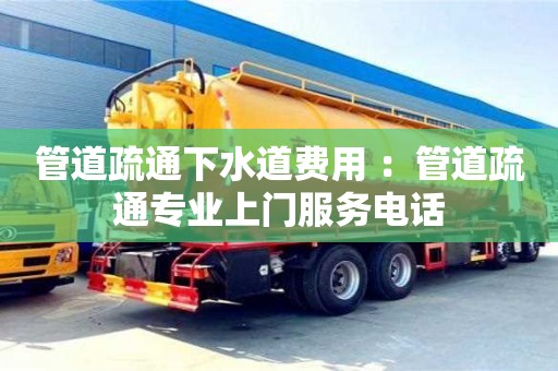 唐山管道疏通下水道费用 ：管道疏通专业上门服务电话
