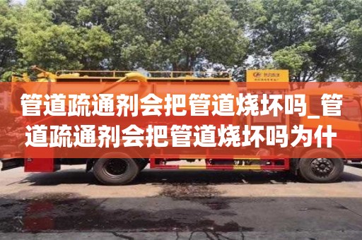 管道疏通剂会把管道烧坏吗_管道疏通剂会把管道烧坏吗为什么