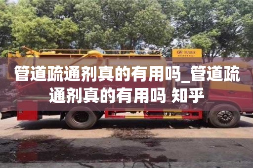 北京管道疏通剂真的有用吗_管道疏通剂真的有用吗 知乎