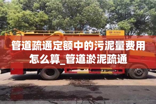 北京管道疏通定额中的污泥量费用怎么算_管道淤泥疏通
