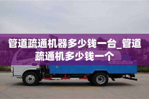 昆明管道疏通机器多少钱一台_管道疏通机多少钱一个