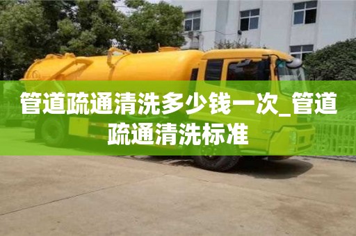 管道疏通清洗多少钱一次_管道疏通清洗标准