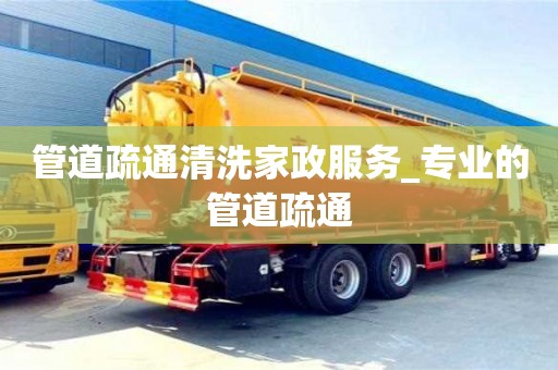 管道疏通清洗家政服务_专业的管道疏通