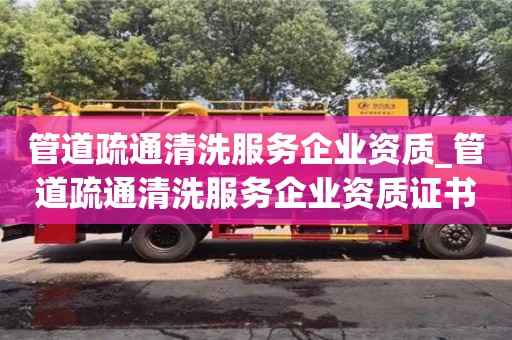 管道疏通清洗服务企业资质_管道疏通清洗服务企业资质证书怎么办理